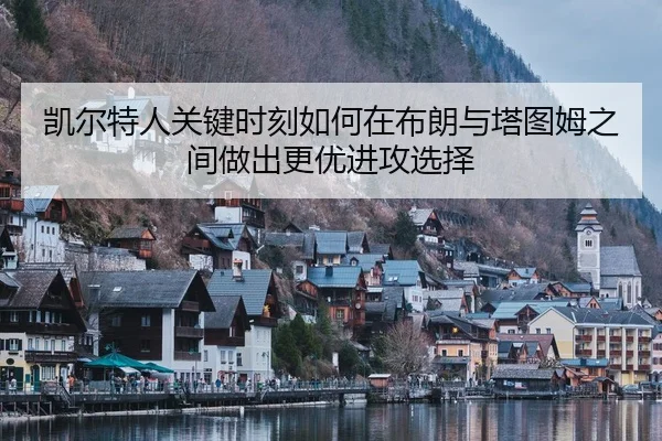 凯尔特人关键时刻如何在布朗与塔图姆之间做出更优进攻选择