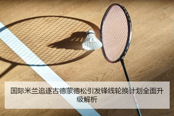 国际米兰追逐古德蒙德松引发锋线轮换计划全面升级解析