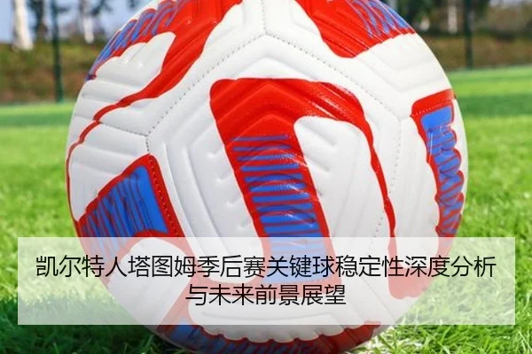 凯尔特人塔图姆季后赛关键球稳定性深度分析与未来前景展望
