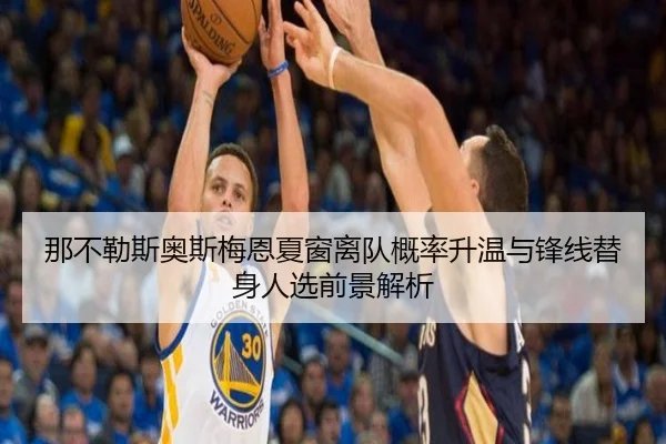 那不勒斯奥斯梅恩夏窗离队概率升温与锋线替身人选前景解析