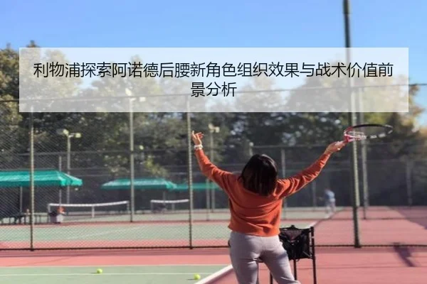 利物浦探索阿诺德后腰新角色组织效果与战术价值前景分析