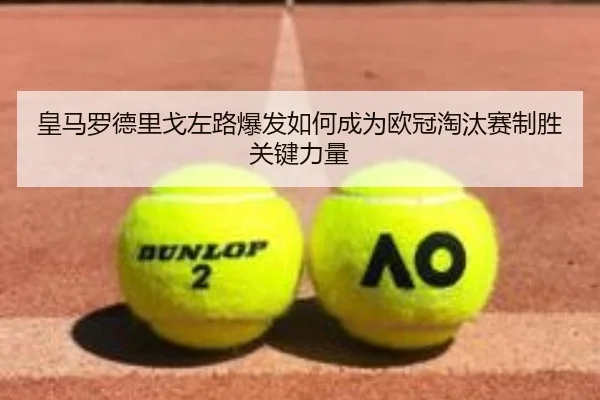 皇马罗德里戈左路爆发如何成为欧冠淘汰赛制胜关键力量