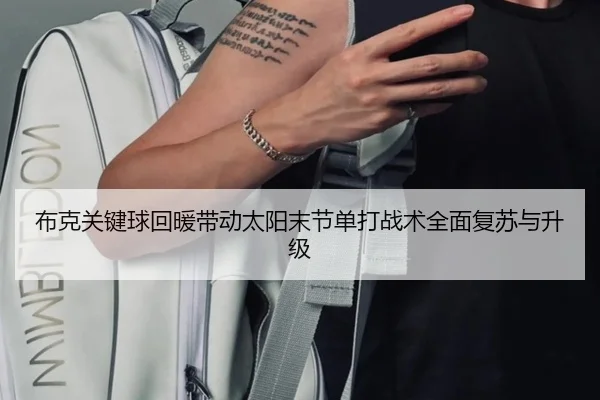 布克关键球回暖带动太阳末节单打战术全面复苏与升级